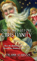 Christmas Before Christianity: How the Birthday of the "Sun" Became the Birthday of the "Son" - Hardcover