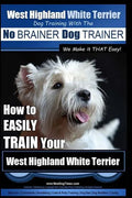 West Highland White Terrier Dog Training with the No BRAINER Dog TRAINER We Make it THAT Easy!: How To EASILY TRAIN Your West Highland White Terrier - Paperback