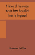 A history of the precious metals, from the earliest times to the present - Hardcover