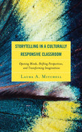 Storytelling in a Culturally Responsive Classroom: Opening Minds, Shifting Perspectives, and Transforming Imaginations - Paperback