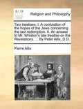 Two Treatises: I. a Confutation of the Hopes of the Jews Concerning the Last Redemption. II. an Answer to Mr. Whiston's Late Treatise - Paperback