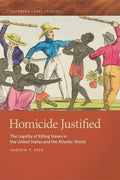 Homicide Justified: The Legality of Killing Slaves in the United States and the Atlantic World - Hardcover