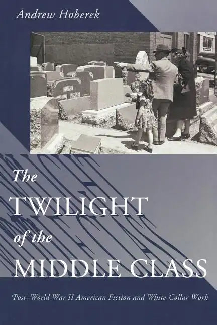 Twilight of the Middle Class: Post-World War II American Fiction and White-Collar Work Post-World War II American Fiction - Paperback