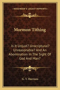 Mormon Tithing: Is It Unjust? Unscriptural? Unreasonable? and an Abomination in the Sight of God and Man? - Paperback