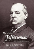 The Last Jeffersonian: Grover Cleveland and the Path to Restoring the Republic - Hardcover