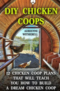 DIY Chicken Coops: 12 Chicken Coop Plans That Will Teach You How To Build a Dream Chicken Coop: (Keeping Chickens, Raising Chickens For D - Paperback