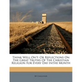 Think Well On't: Or Reflections on the Great Truths of the Christian Religion for Every Day Inthe Month - Paperback