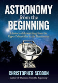 Astronomy: from the beginning: A history of skywatching and early astronomers from cave paintings and stone circles to the Renais - Paperback