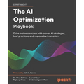 The AI Optimization Playbook: Drive business success with proven AI strategies, best practices, and responsible innovation - Paperback