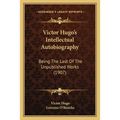 Victor Hugo's Intellectual Autobiography: Being The Last Of The Unpublished Works (1907) - Paperback