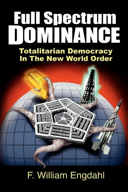 Full Spectrum Dominance: Totalitarian Democracy in the New World Order - Paperback
