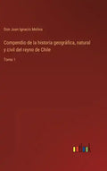 Compendio de la historia geográfica, natural y civil del reyno de Chile: Tomo 1 - Hardcover