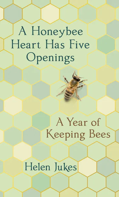 A Honeybee Heart Has Five Openings: A Year of Keeping Bees - Hardcover