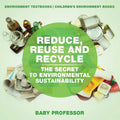 Reduce, Reuse and Recycle: The Secret to Environmental Sustainability: Environment Textbooks Children's Environment Books - Paperback