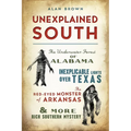 Unexplained South: The Underwater Forest of Alabama, Inexplicable Lights Over Texas, the Red-Eyed Monster of Arkansas & More Rich Southern Mystery - Paperback