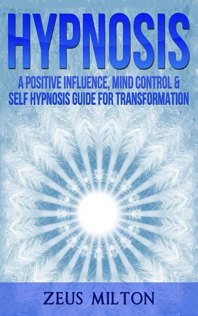 Hypnosis: A Positive Influence - Mind Control & Self-Hypnosis Guide for Transformation - Paperback