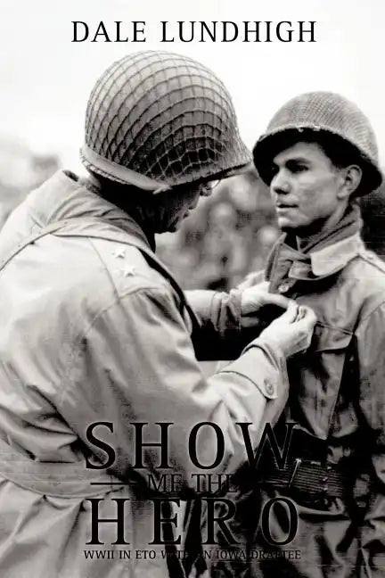 Show Me The Hero: An Iowa Draftee Joins the 90th Infantry Division During WW II in Europe - Paperback