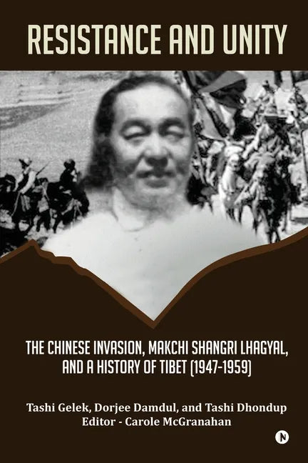 Resistance and Unity: The Chinese Invasion, Makchi Shangri Lhagyal, and A History of Tibet [1947-1959] - Paperback