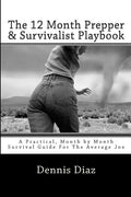 The 12 Month Prepper & Survivalist Playbook: A Practical, Month by Month Survival Guide For The Average Joe - Paperback