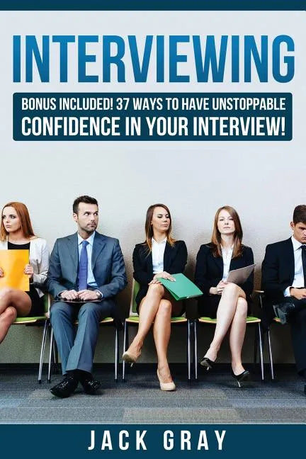 Interviewing: Bonus Included! 37 Ways to Have Unstoppable Confidence in Your Interview! - Paperback