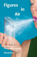 Figures in Air: Essays Toward a Philosophy of Audio - Paperback