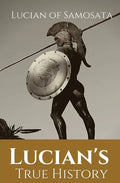Lucian's True History: A novel written in the second century AD by Lucian of Samosata, a Greek-speaking author of Assyrian descent, and a sat - Paperback
