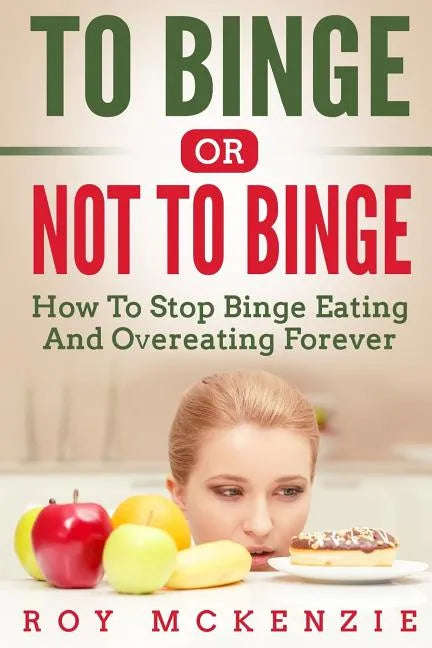 To Binge Or Not To Binge: How To Stop Binge Eating And Over Eating Forever - Paperback