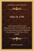 Ohio In 1788: A Description Of The Soil, Productions, Etc., Of That Portion Of The United States Situated Between Pennsylvania, The Rivers Ohio (1888) - Paperback