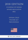 Indian Child Welfare Act Proceedings (US Bureau of Indian Affairs Regulation) (BIA) (2018 Edition) - Paperback