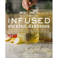 The Infused Cocktail Handbook: The Essential Guide to Creating Your Own Signature Spirits, Blends, and Infusions - Hardcover