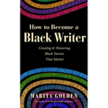 How to Become a Black Writer: Creating and Honoring Black Stories That Matter (the Power of Black Stories, Inspiration for Black Storytellers) - Paperback