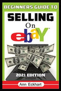 Beginner's Guide To Selling On Ebay 2021 Edition: Step-By-Step Instructions for How To Source, List & Ship Online for Maximum Profits - Paperback