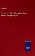 The Arrest, Trial, and Release of Daniel Webster, a Fugitive Slave - Hardcover