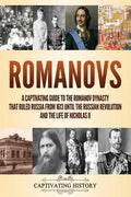 Romanovs: A Captivating Guide to the Romanov Dynasty that Ruled Russia From 1613 Until the Russian Revolution and the Life of Nicholas II - Paperback