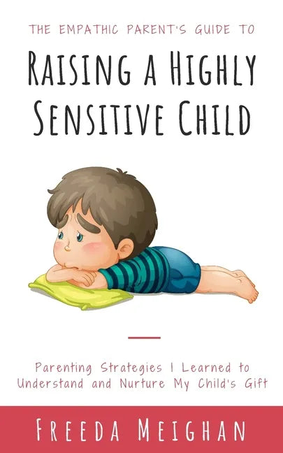 The Empathic Parent's Guide to Raising a Highly Sensitive Child: Parenting Strategies I Learned to Understand and Nurture My Child's Gift - Paperback