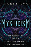 Mysticism: Secrets of the Mystics, Occultism, Alchemy and Hermeticism - Paperback