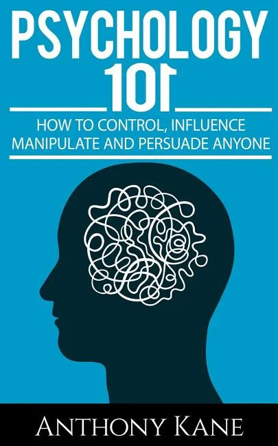 Psychology 101: How To Control, Influence, Manipulate and Persuade Anyone - Paperback
