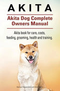 Akita. Akita Dog Complete Owners Manual. Akita book for care, costs, feeding, grooming, health and training. - Paperback