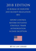 Export Control Reform Initiative - Strategic Trade Authorization License Exception (US Bureau of Industry and Security Regulation) (BIS) (2018 Edition - Paperback