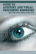 Guide To Auditory & Visual Processing Disorders: How To Help Learners, Making Learning Easier: How To Help Students With Visual Processing Disorders - Paperback