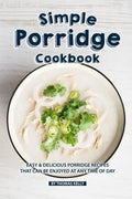 Simple Porridge Cookbook: Easy Delicious Porridge Recipes that Can Be Enjoyed at Any Time of Day - Paperback