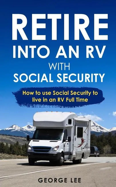 Retire Into an RV with Social Security: How to Use Social Security to Live in an RV Full Time - Paperback