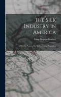 The Silk Industry in America: A History: Prepared for the Centennial Exposition - Hardcover