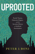 Uprooted: Family Trauma, Unknown Origins, and the Secretive History of Artificial Insemination - Hardcover
