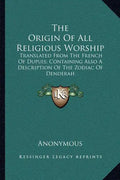 The Origin of All Religious Worship: Translated from the French of Dupuis; Containing Also a Description of the Zodiac of Denderah - Paperback
