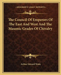 The Council of Emperors of the East and West and the Masonic Grades of Chivalry - Paperback