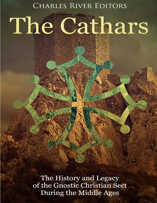 The Cathars: The History and Legacy of the Gnostic Christian Sect During the Middle Ages - Paperback