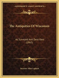 The Antiquities Of Wisconsin: As Surveyed And Described (1865) - Paperback