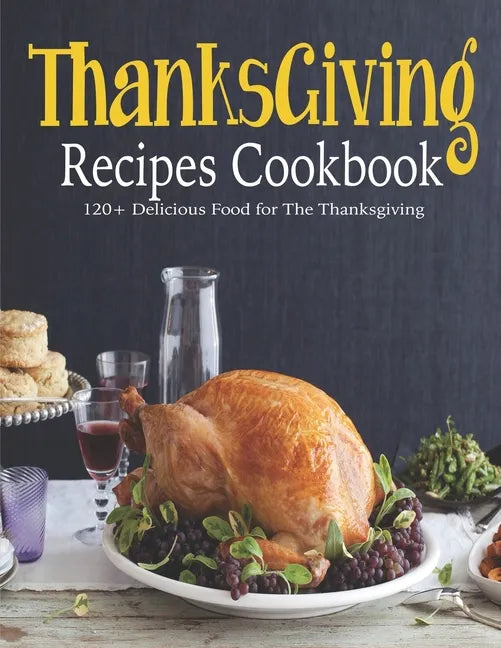 ThanksGiving Recipes Cookbook: 120+ Delicious Food for The Thanksgiving - Paperback