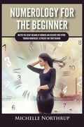 Numerology For The Beginner: Master the Secret Meaning of Numbers and Discover Your Future through Numerology, Astrology and Tarot Reading - Paperback